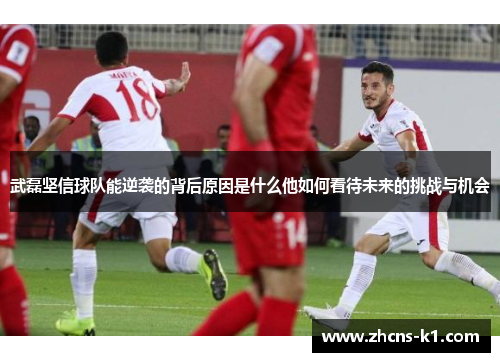 武磊坚信球队能逆袭的背后原因是什么他如何看待未来的挑战与机会