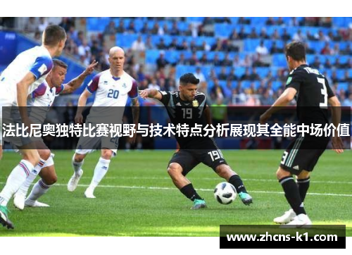 法比尼奥独特比赛视野与技术特点分析展现其全能中场价值