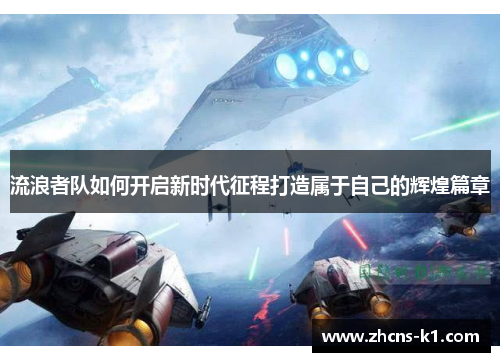 流浪者队如何开启新时代征程打造属于自己的辉煌篇章