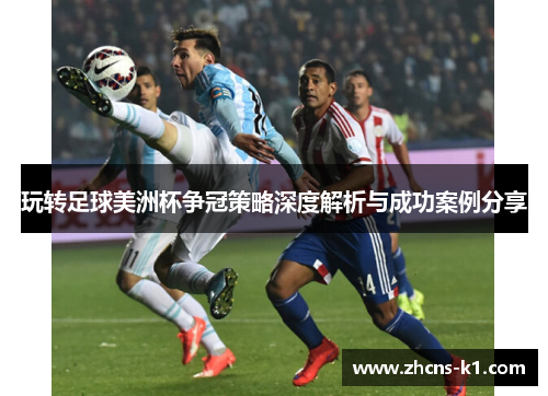 玩转足球美洲杯争冠策略深度解析与成功案例分享