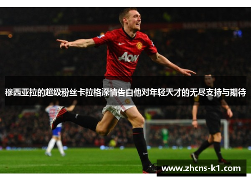 穆西亚拉的超级粉丝卡拉格深情告白他对年轻天才的无尽支持与期待