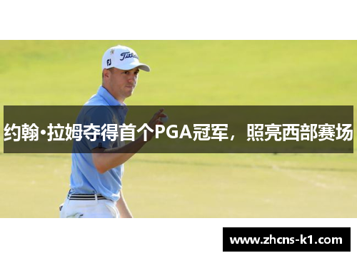 约翰·拉姆夺得首个PGA冠军，照亮西部赛场