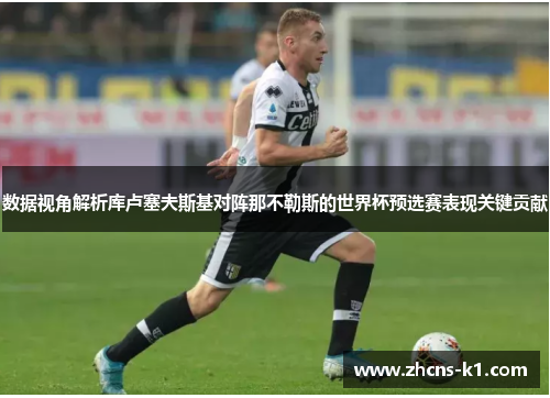 数据视角解析库卢塞夫斯基对阵那不勒斯的世界杯预选赛表现关键贡献 数据视角解析库卢塞夫斯基对阵那不勒斯的世界杯预选赛表现关键贡献