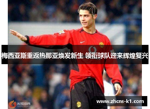 梅西亚斯重返热那亚焕发新生 领衔球队迎来辉煌复兴