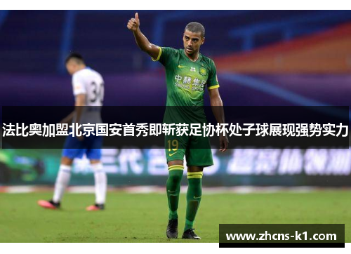 法比奥加盟北京国安首秀即斩获足协杯处子球展现强势实力 法比奥加盟北京国安首秀即斩获足协杯处子球展现强势实力