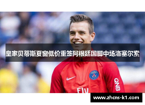 皇家贝蒂斯夏窗低价重签阿根廷国脚中场洛塞尔索 皇家贝蒂斯夏窗低价重签阿根廷国脚中场洛塞尔索