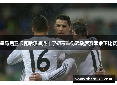 皇马后卫卡瓦哈尔遭遇十字韧带重伤恐缺席赛季余下比赛